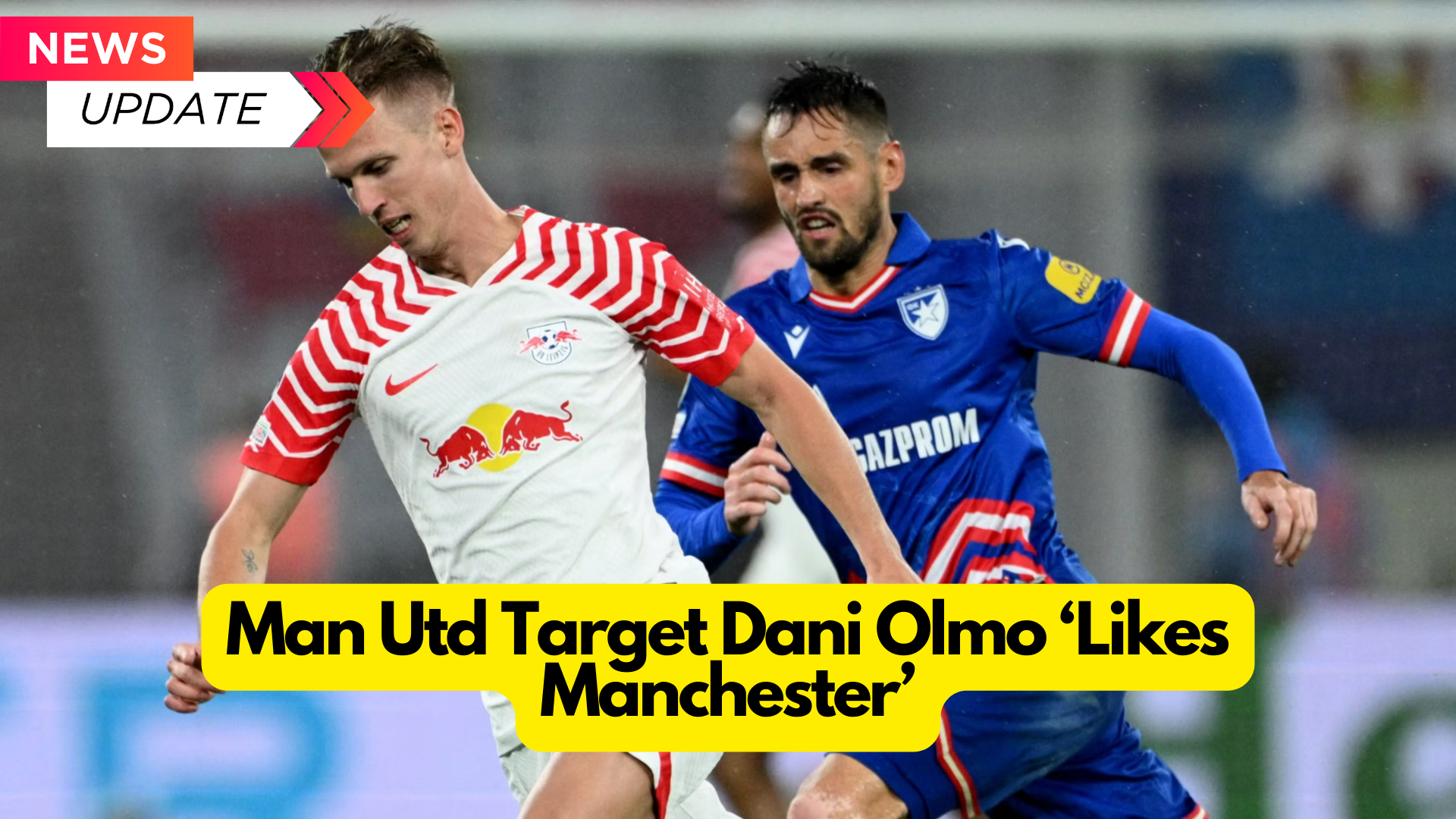 Manchester United Target Dani Olmo ‘Likes Manchester’ : 2024