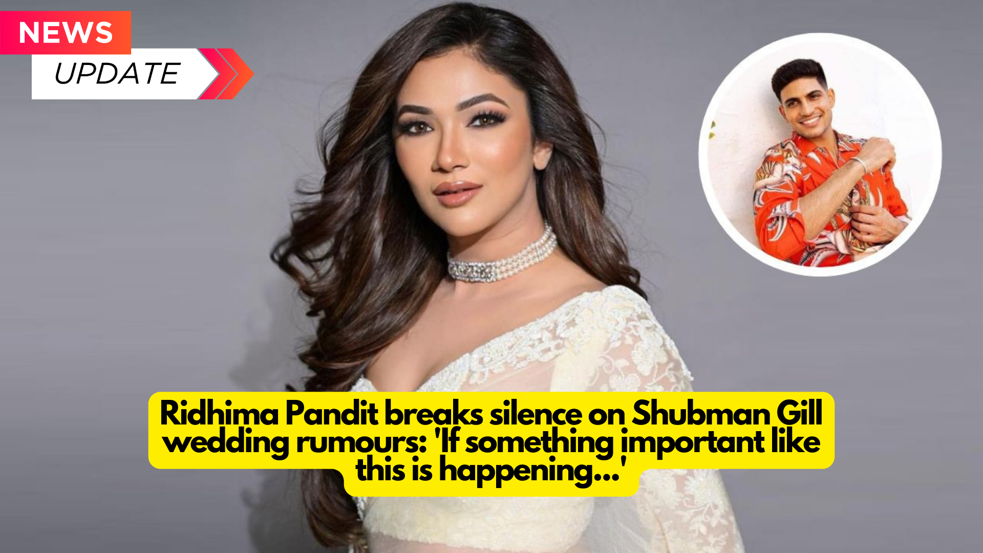 Ridhima Pandit breaks silence on Shubman Gill wedding rumours: ‘If something important like this is happening…’