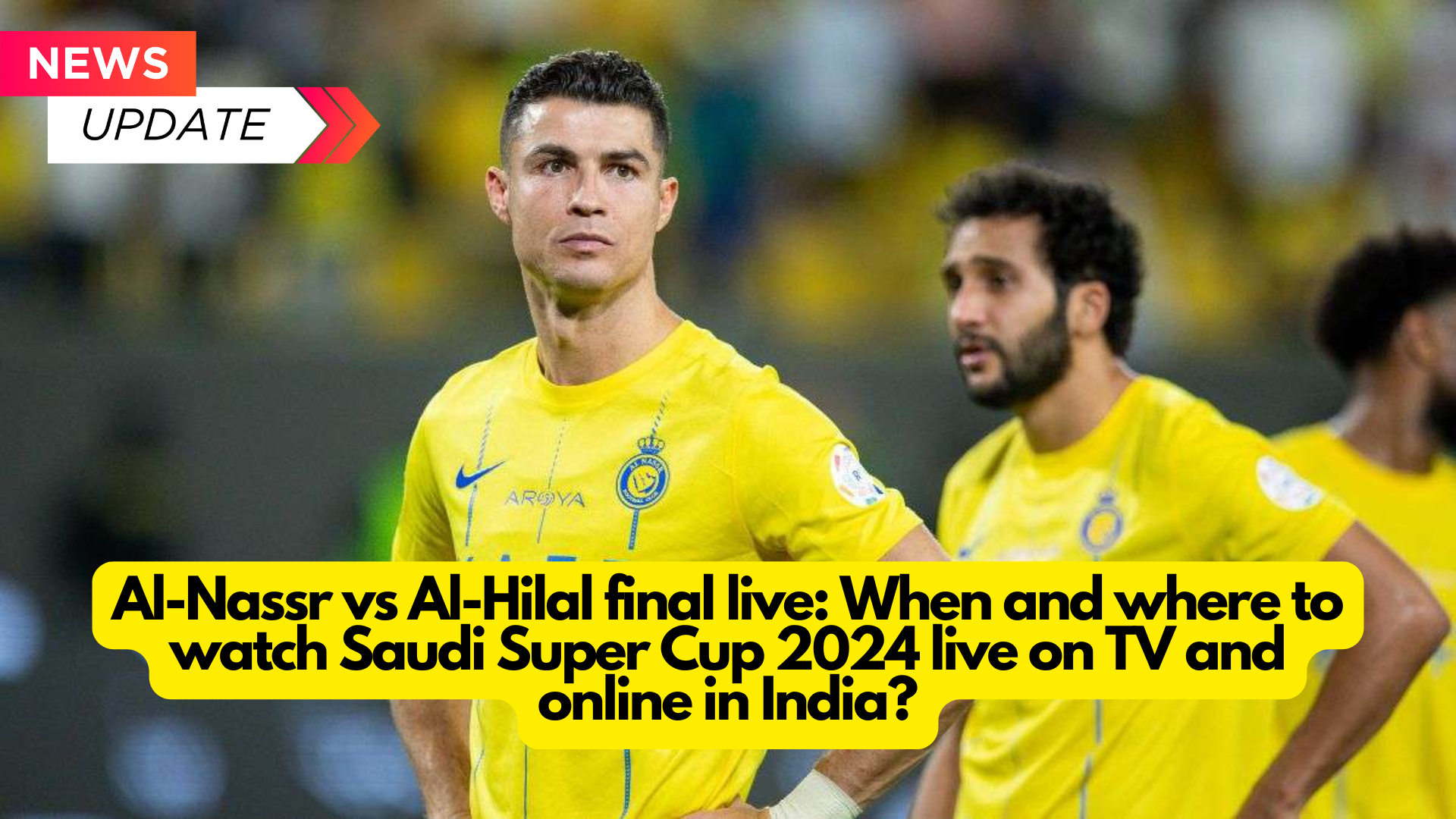 Al-Nassr vs Al-Hilal final live: When and where to watch Saudi Super Cup 2024 live on TV and online in India?